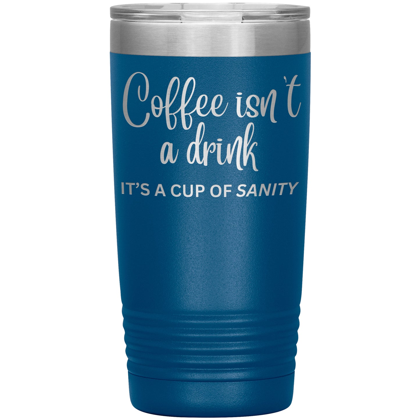 Coffee isn't a drink...It's a cup of SANITY Tumblers