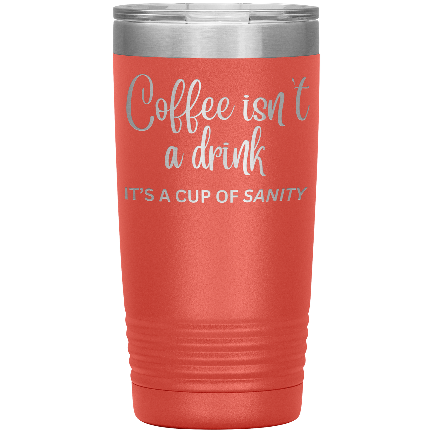 Coffee isn't a drink...It's a cup of SANITY Tumblers