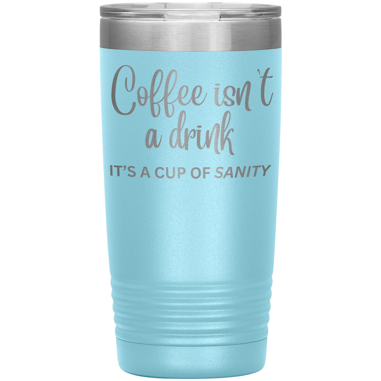 Coffee isn't a drink...It's a cup of SANITY Tumblers