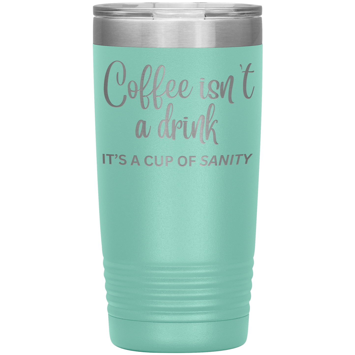 Coffee isn't a drink...It's a cup of SANITY Tumblers