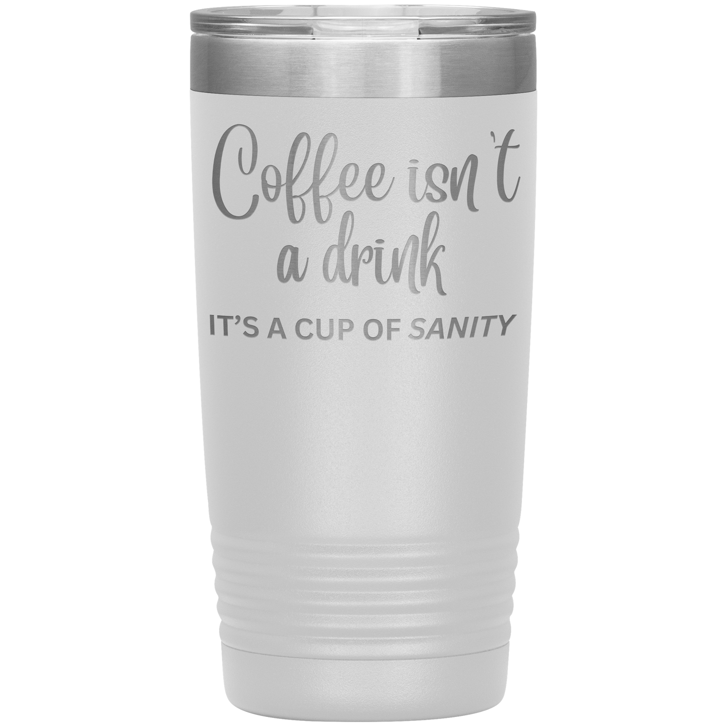 Coffee isn't a drink...It's a cup of SANITY Tumblers