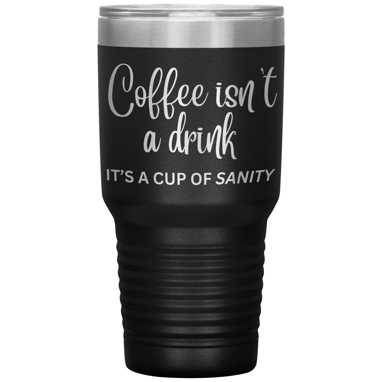 Coffee isn't a drink...It's a cup of SANITY Tumblers