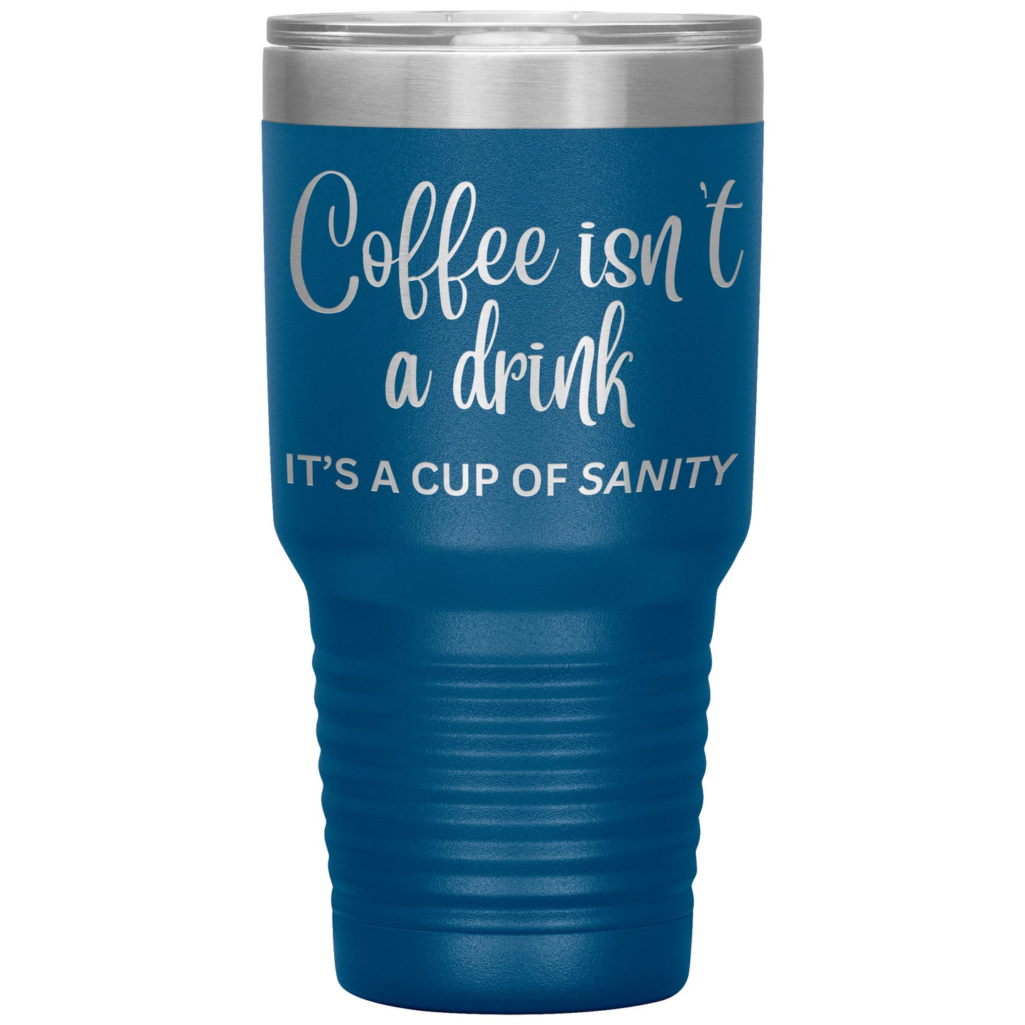Coffee isn't a drink...It's a cup of SANITY Tumblers