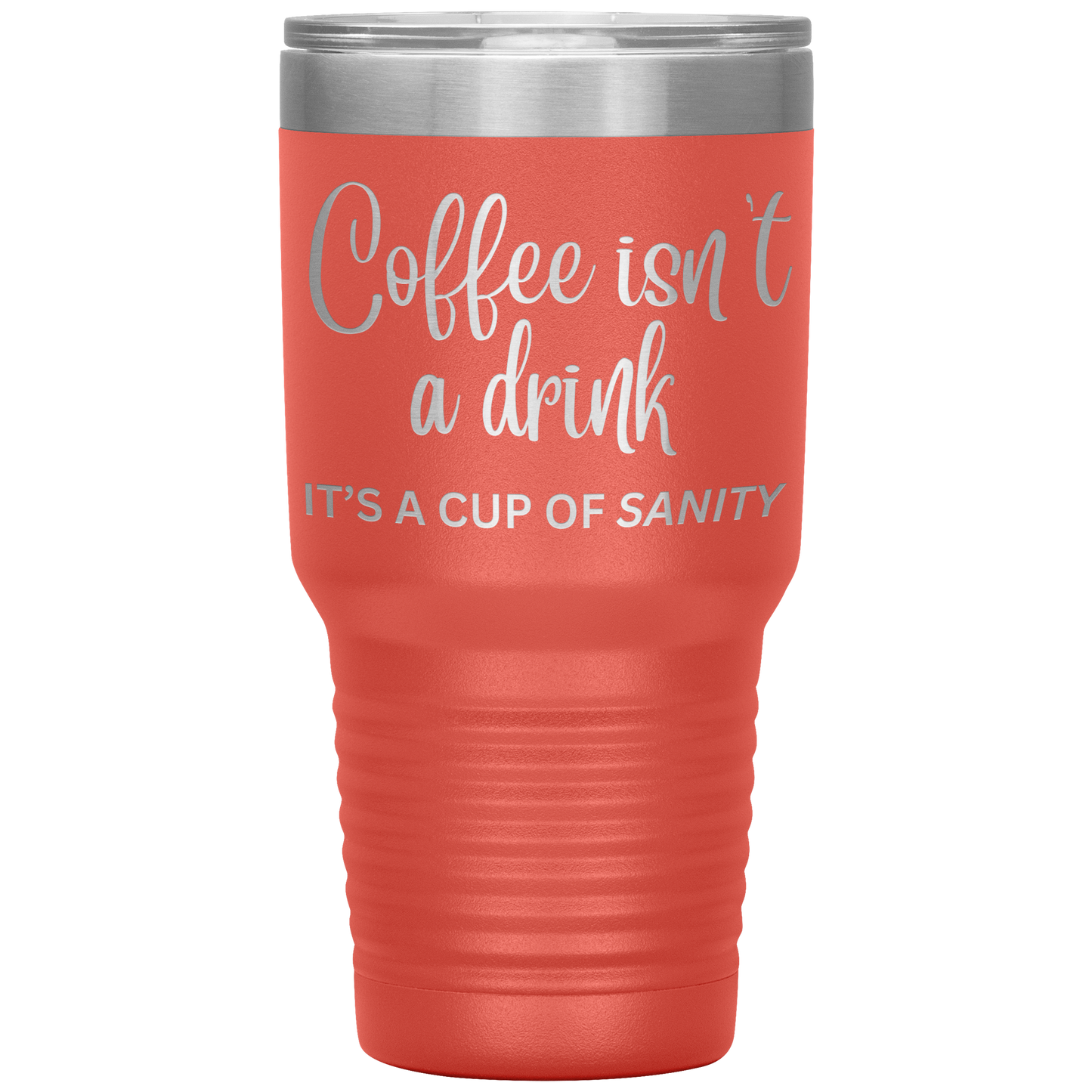 Coffee isn't a drink...It's a cup of SANITY Tumblers