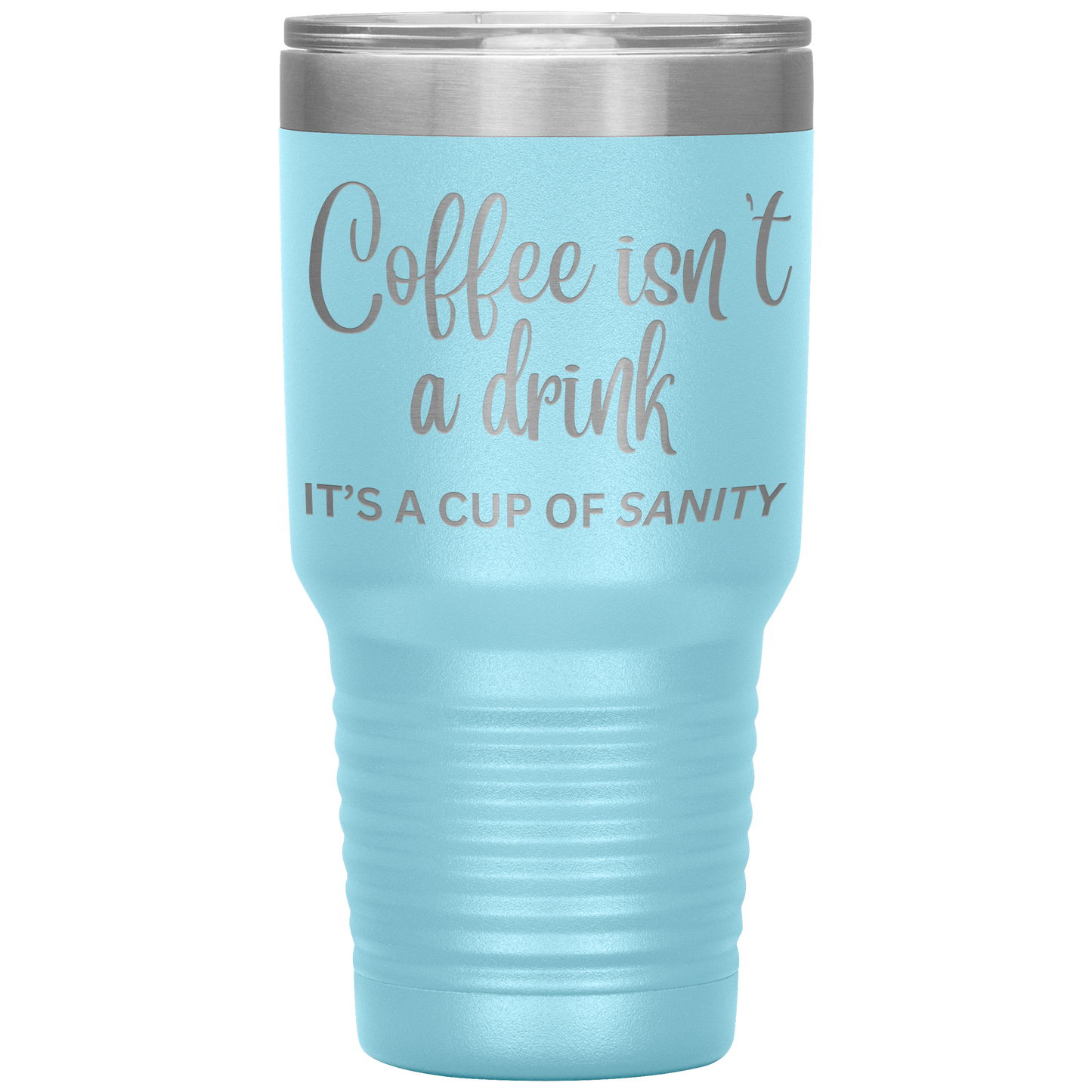 Coffee isn't a drink...It's a cup of SANITY Tumblers