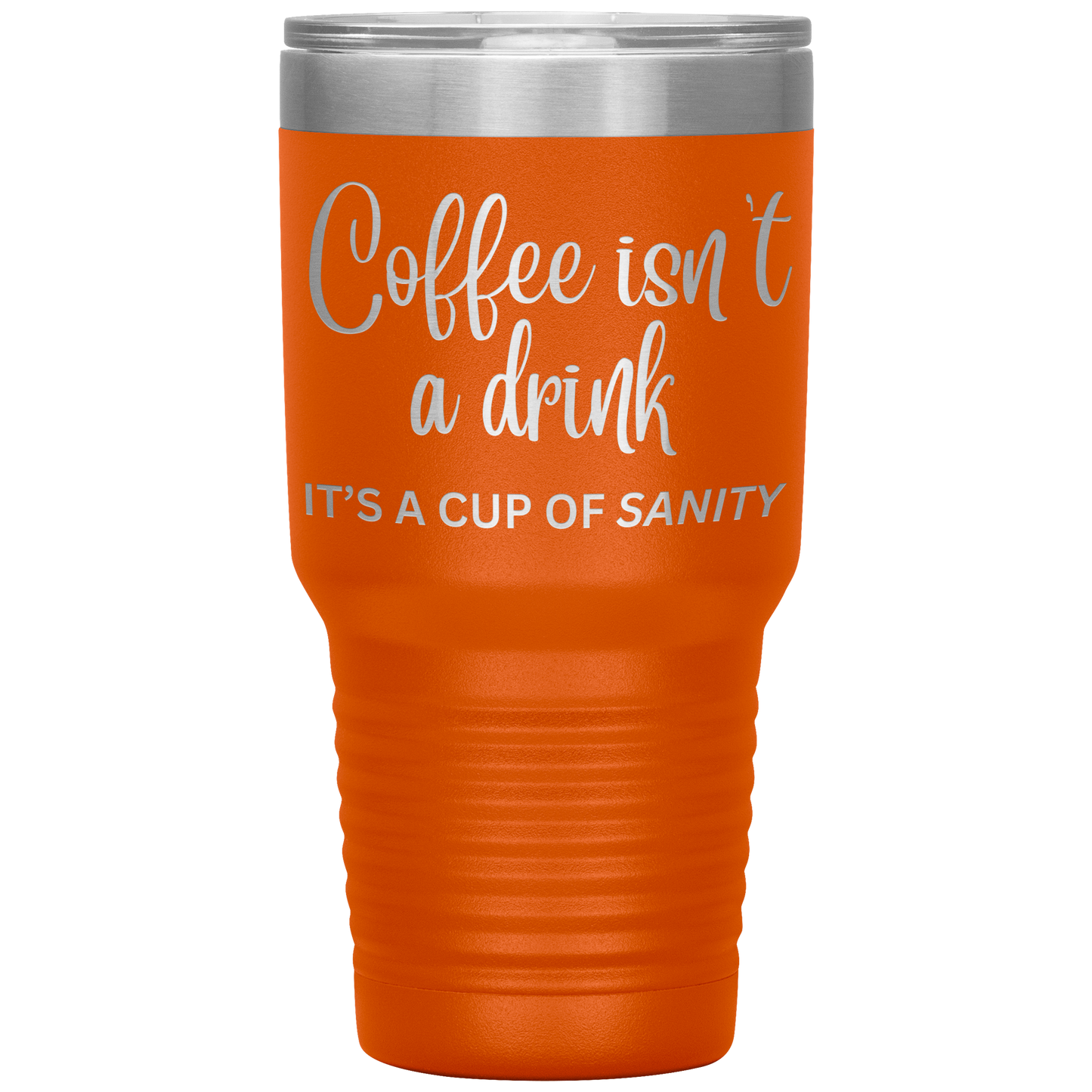 Coffee isn't a drink...It's a cup of SANITY Tumblers