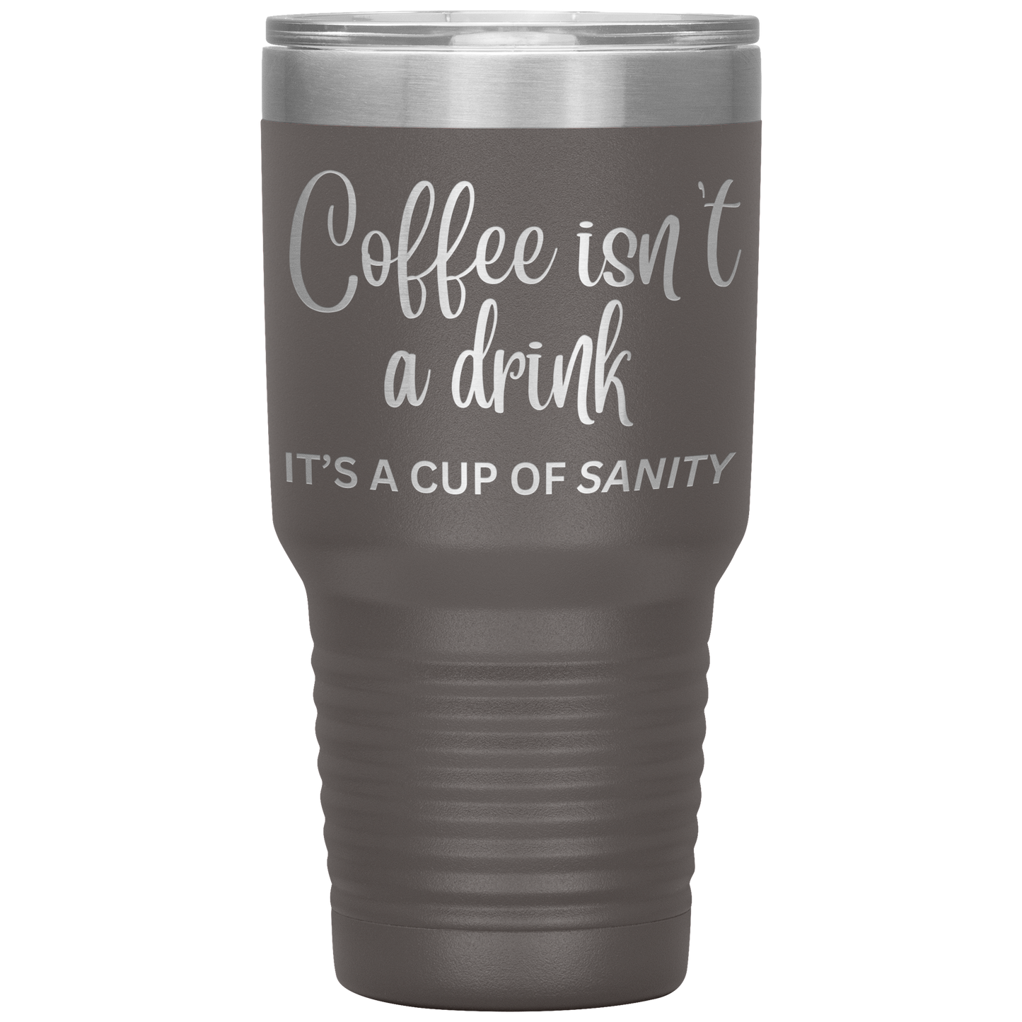 Coffee isn't a drink...It's a cup of SANITY Tumblers