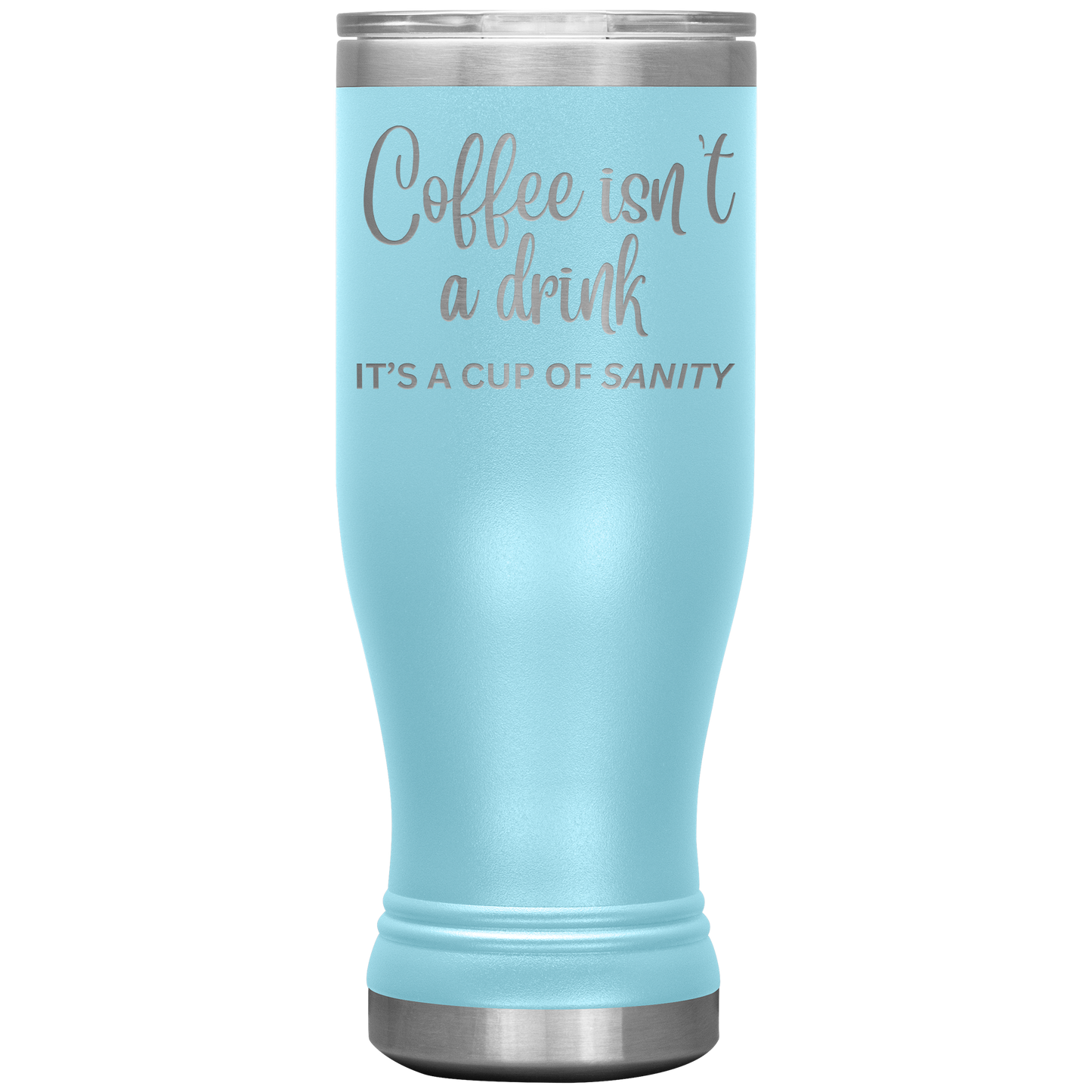 Coffee isn't a drink...It's a cup of SANITY Tumblers
