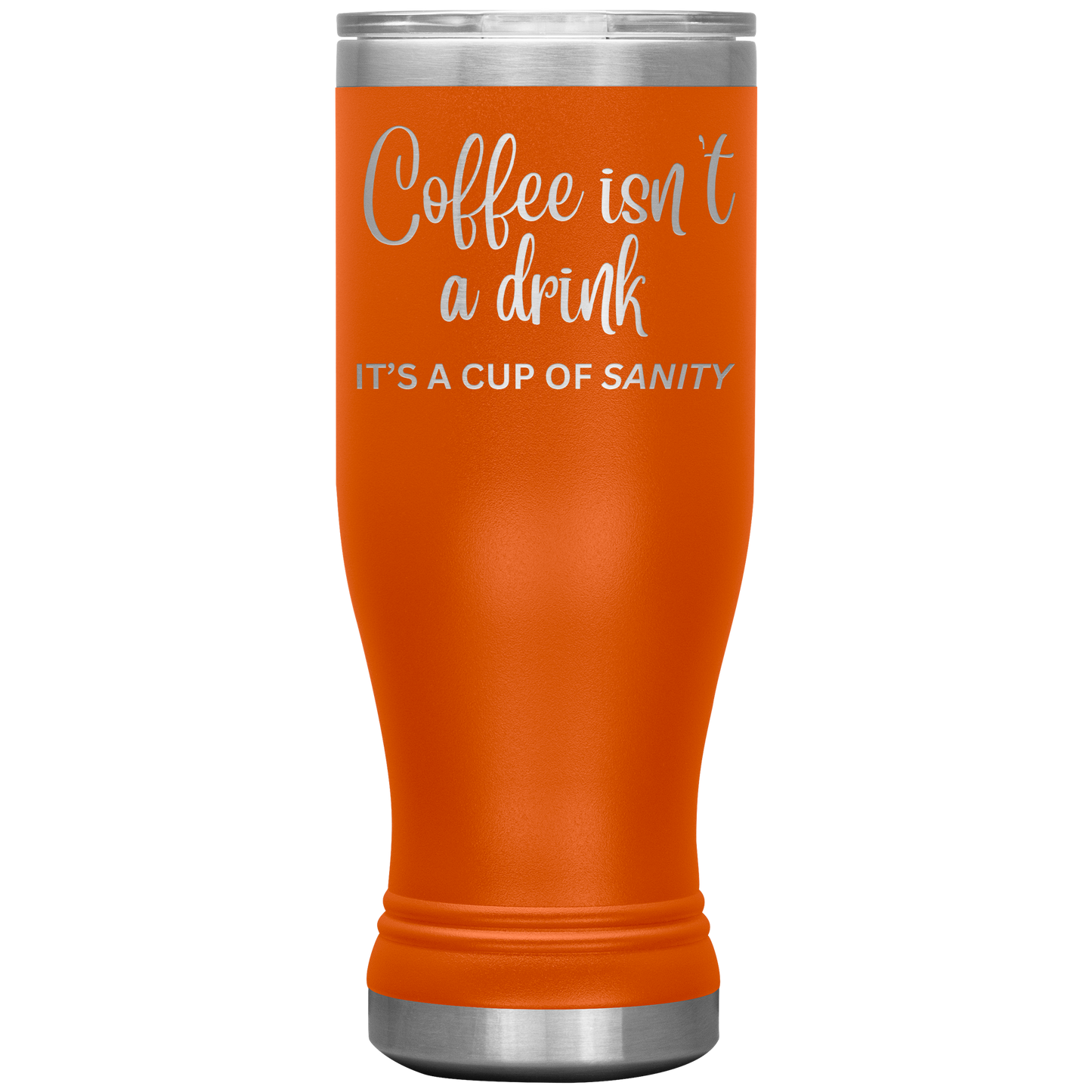 Coffee isn't a drink...It's a cup of SANITY Tumblers
