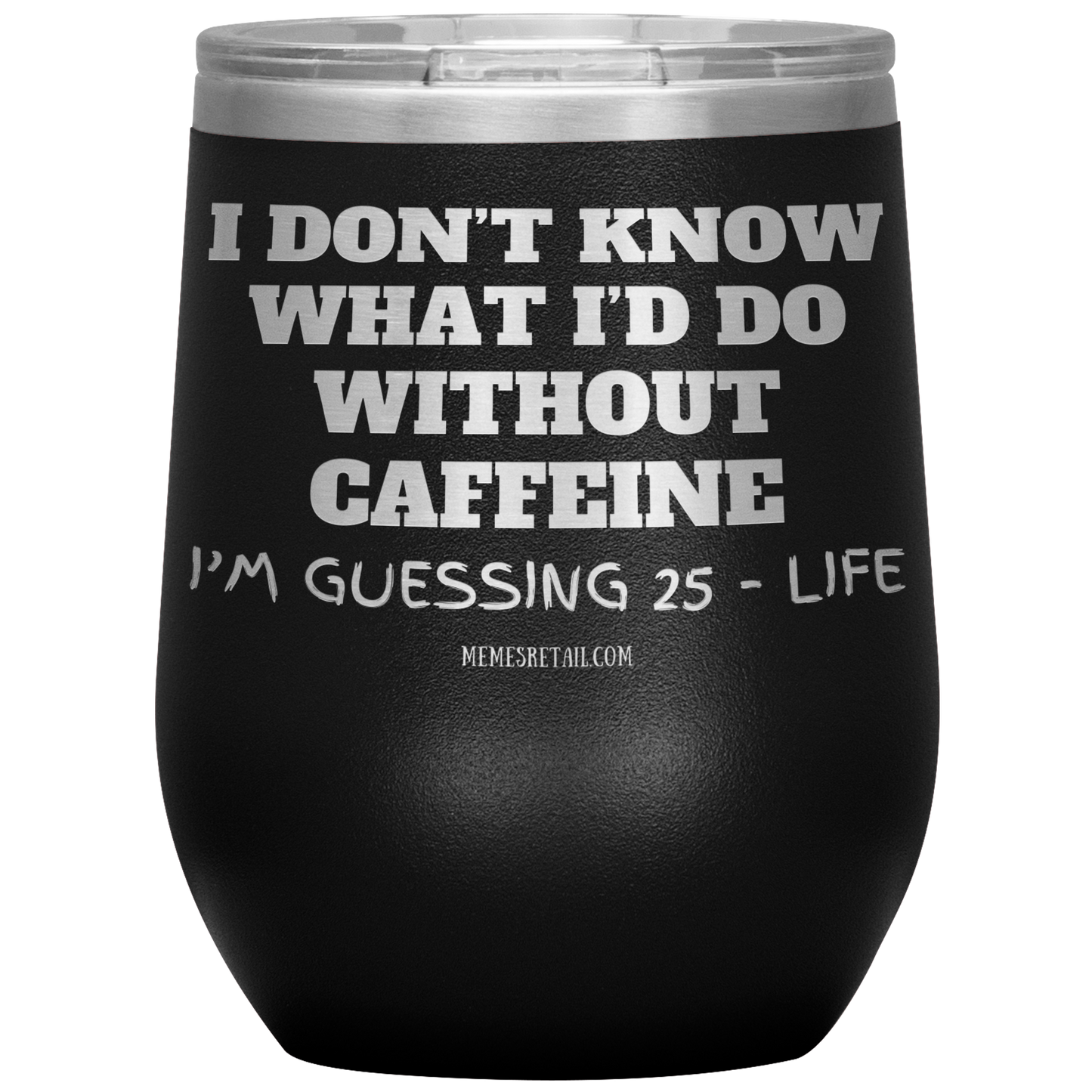 I don’t know what I’d do without caffeine Tumblers