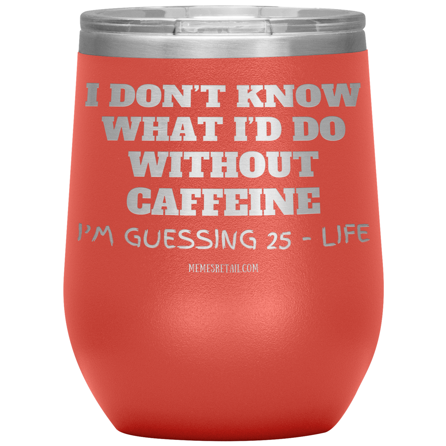 I don’t know what I’d do without caffeine Tumblers