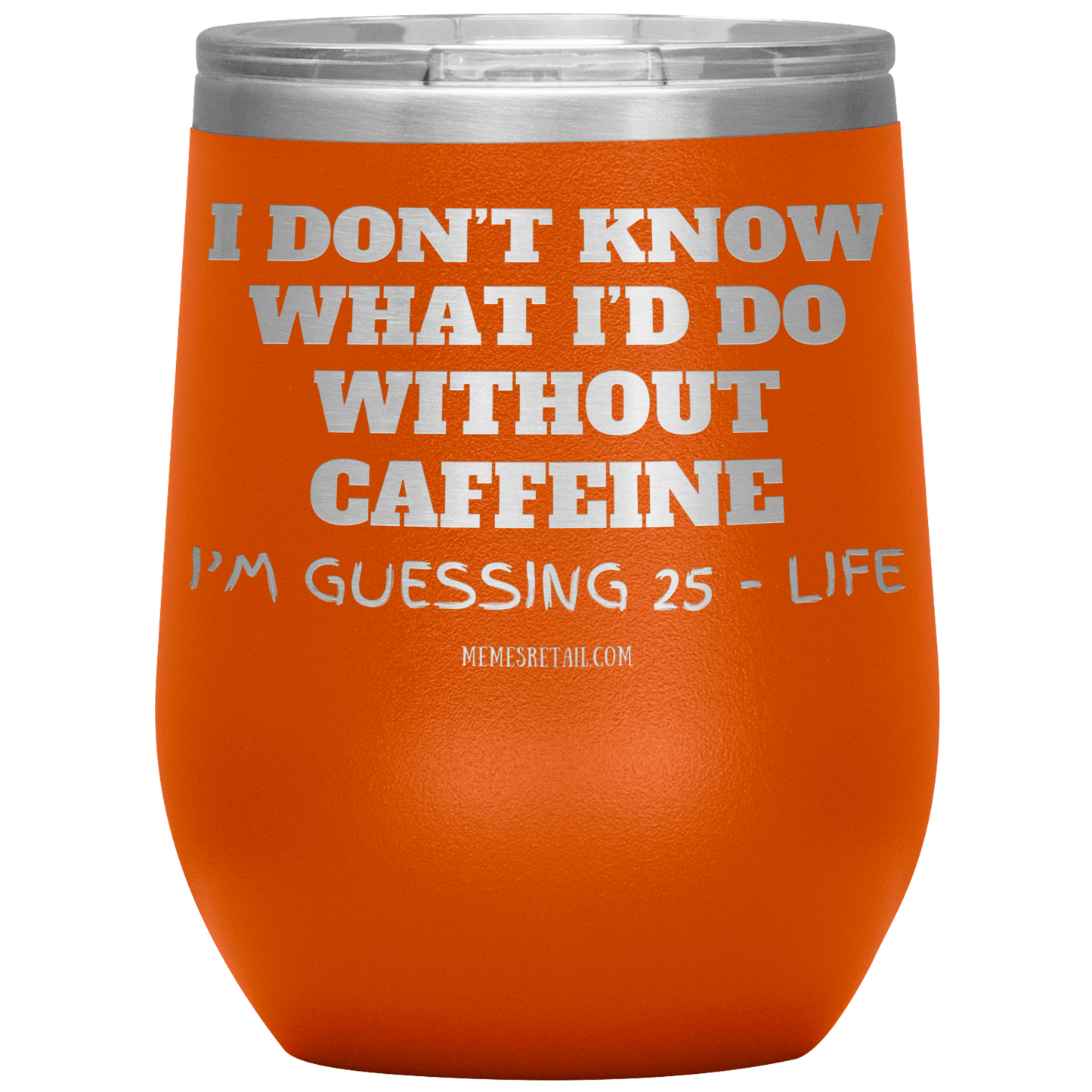I don’t know what I’d do without caffeine Tumblers