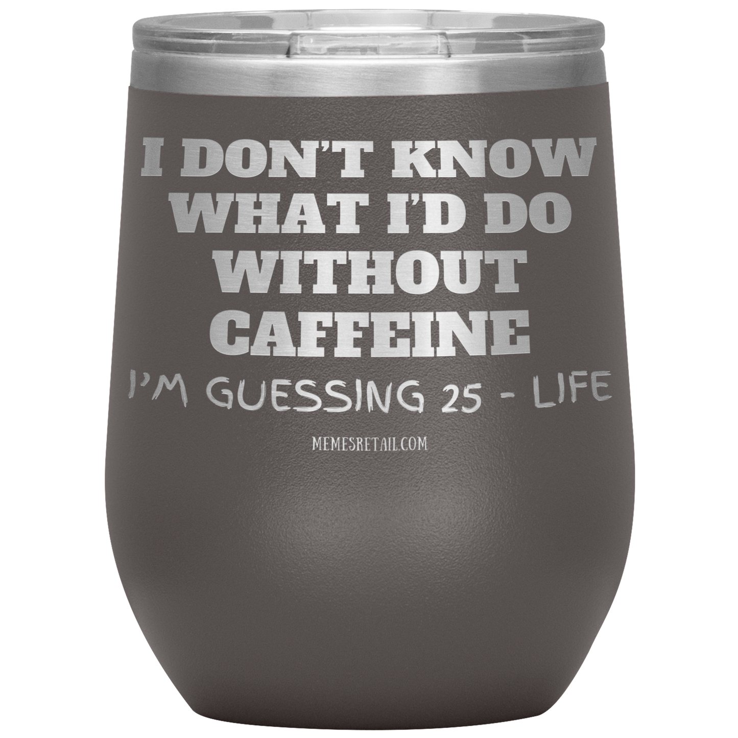 I don’t know what I’d do without caffeine Tumblers