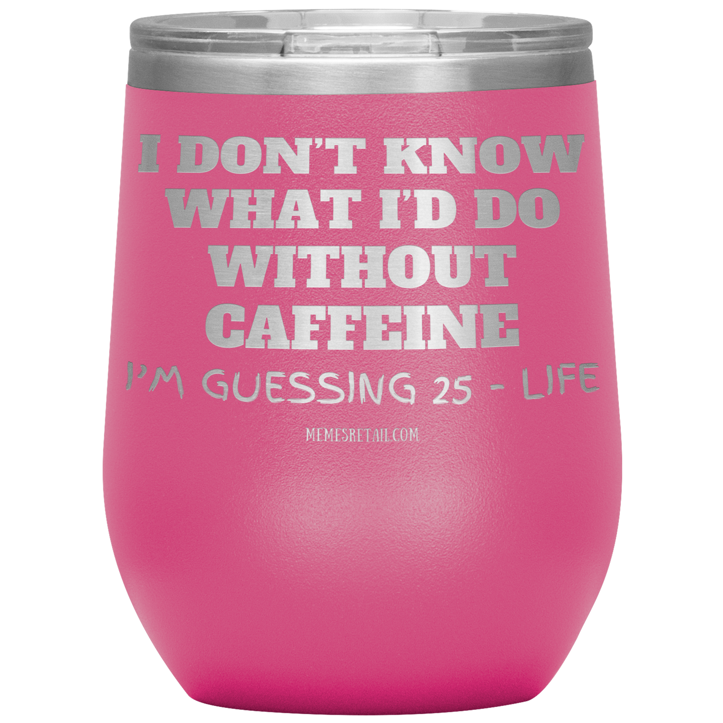 I don’t know what I’d do without caffeine Tumblers
