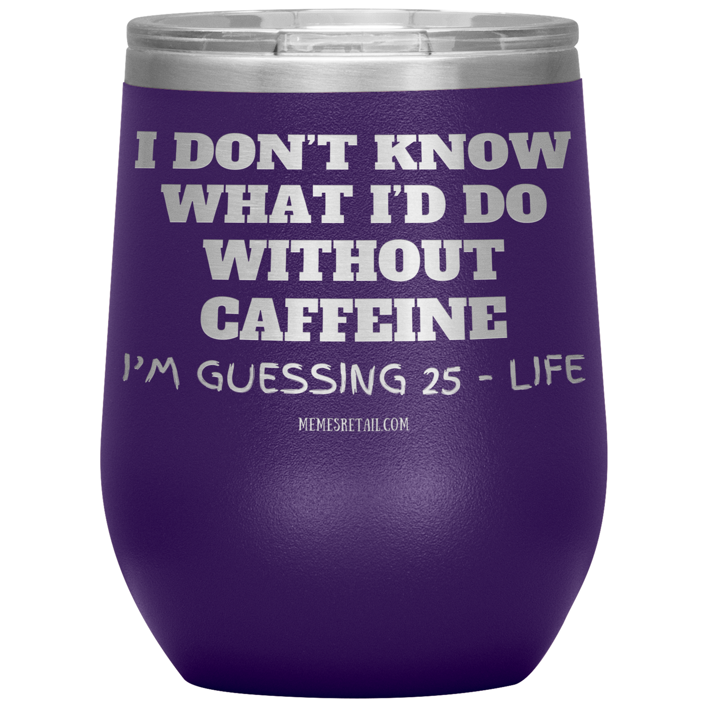 I don’t know what I’d do without caffeine Tumblers