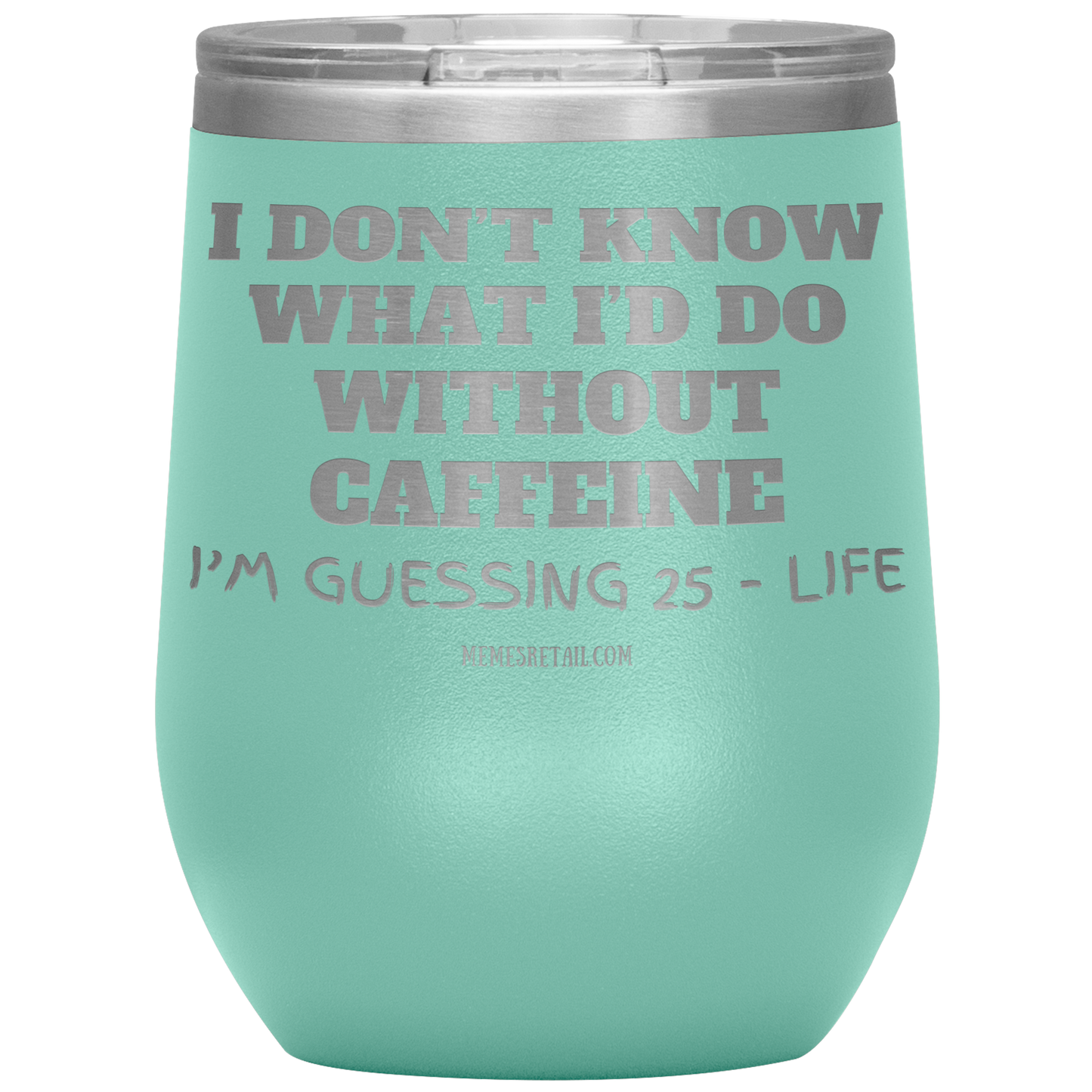 I don’t know what I’d do without caffeine Tumblers