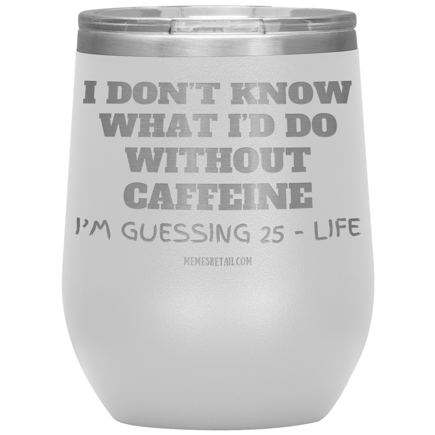 I don’t know what I’d do without caffeine Tumblers