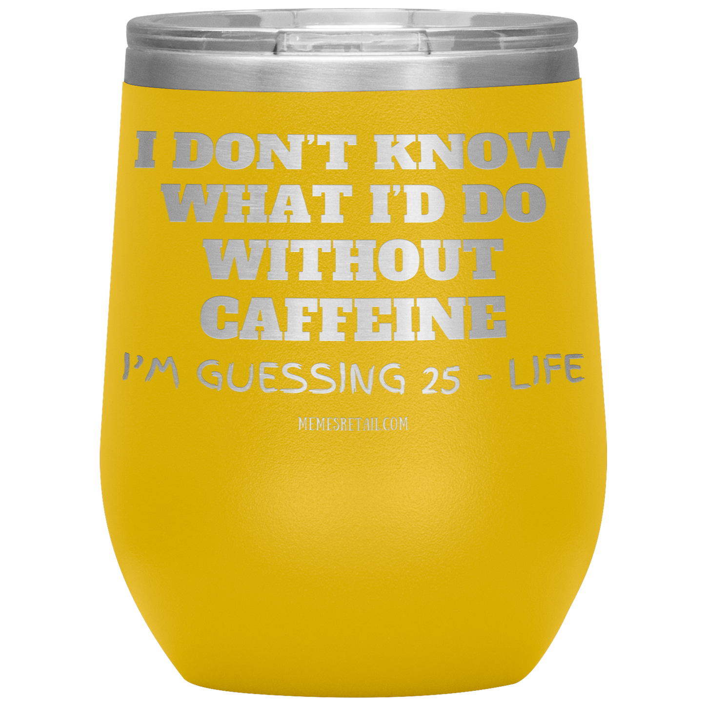 I don’t know what I’d do without caffeine Tumblers