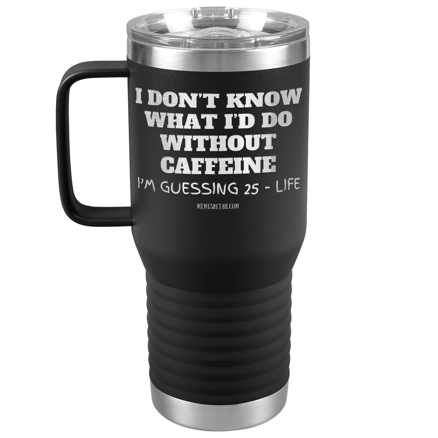 I don’t know what I’d do without caffeine Tumblers