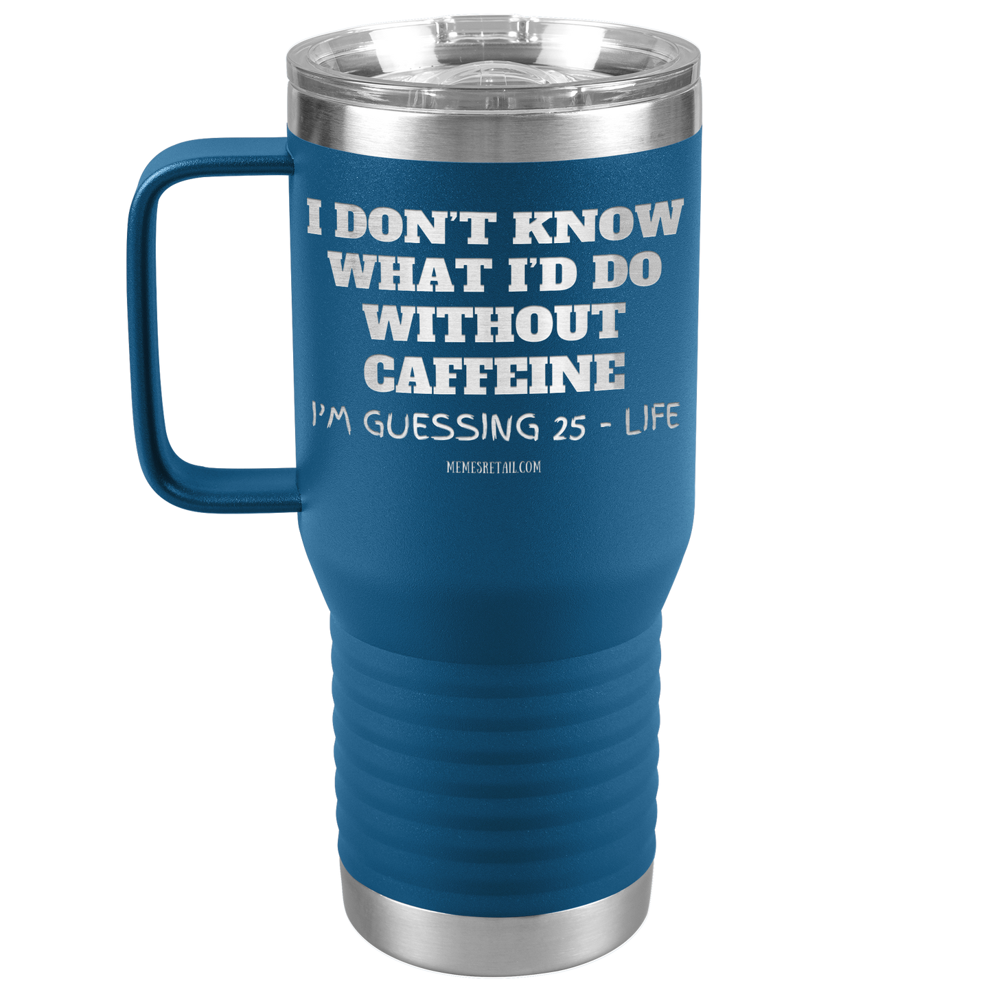 I don’t know what I’d do without caffeine Tumblers