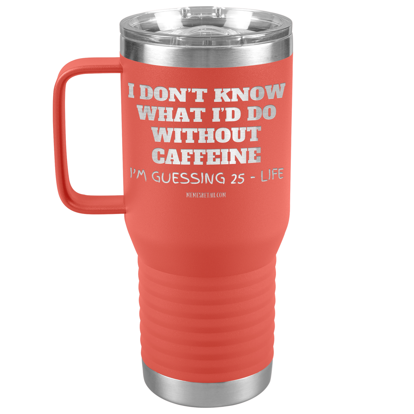 I don’t know what I’d do without caffeine Tumblers