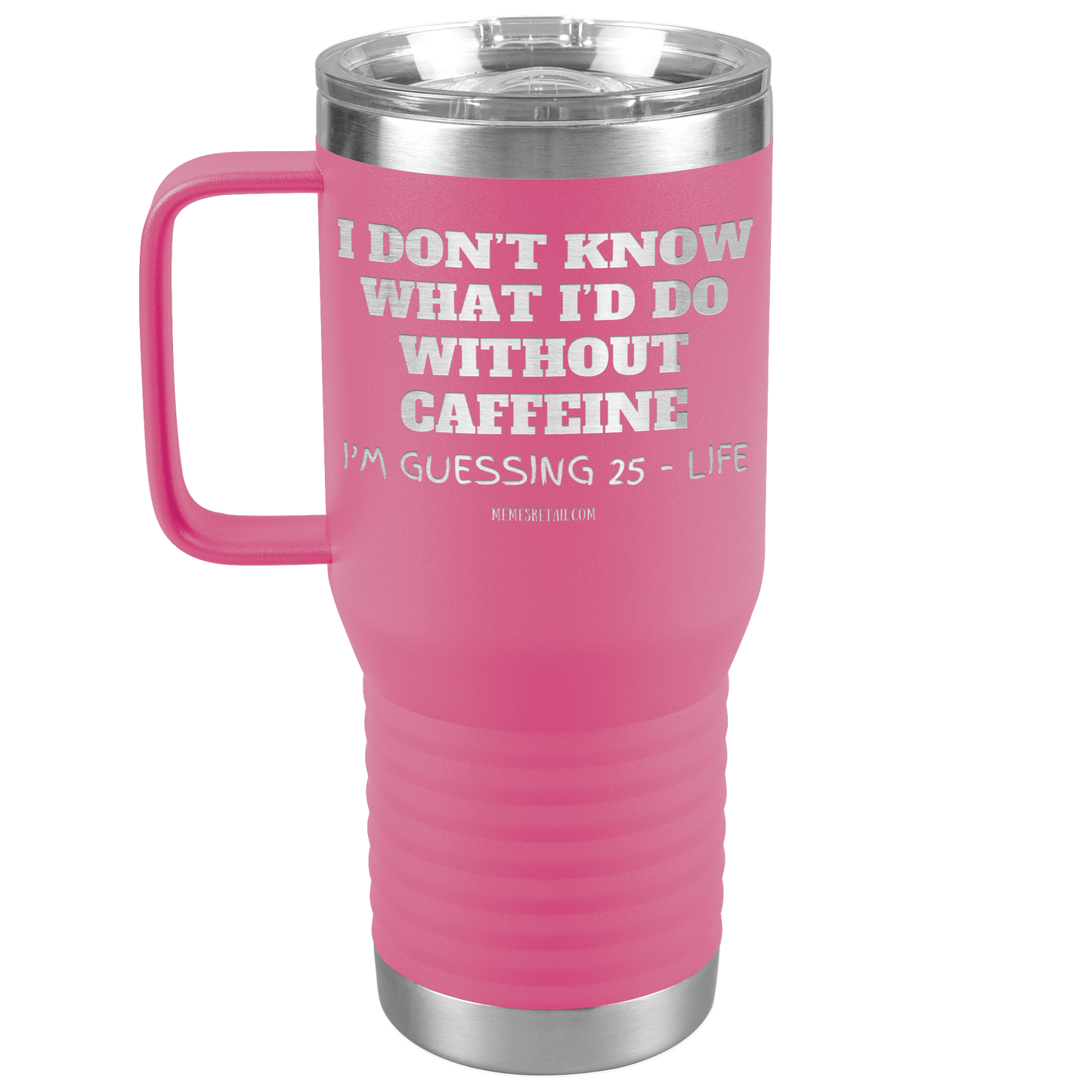 I don’t know what I’d do without caffeine Tumblers