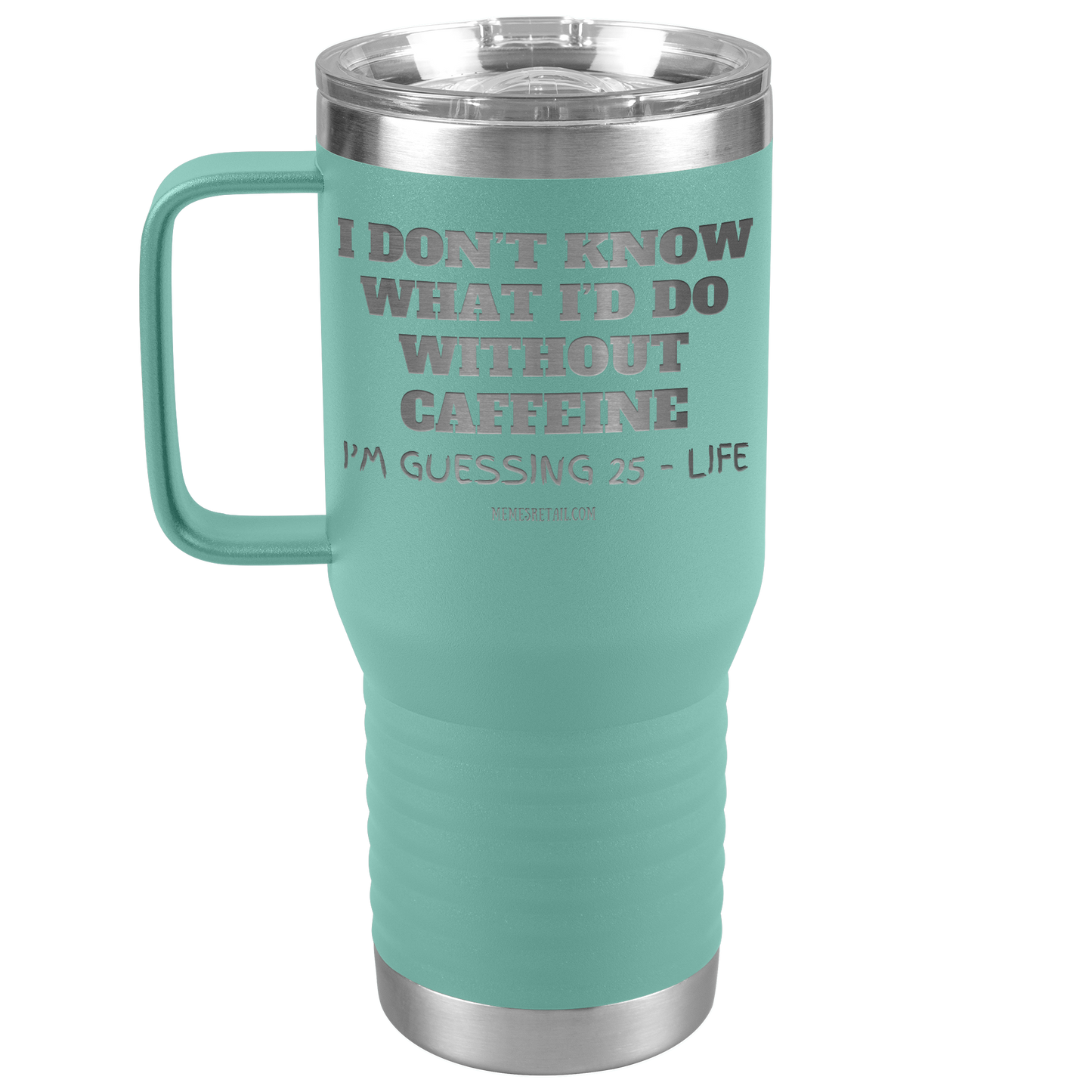 I don’t know what I’d do without caffeine Tumblers