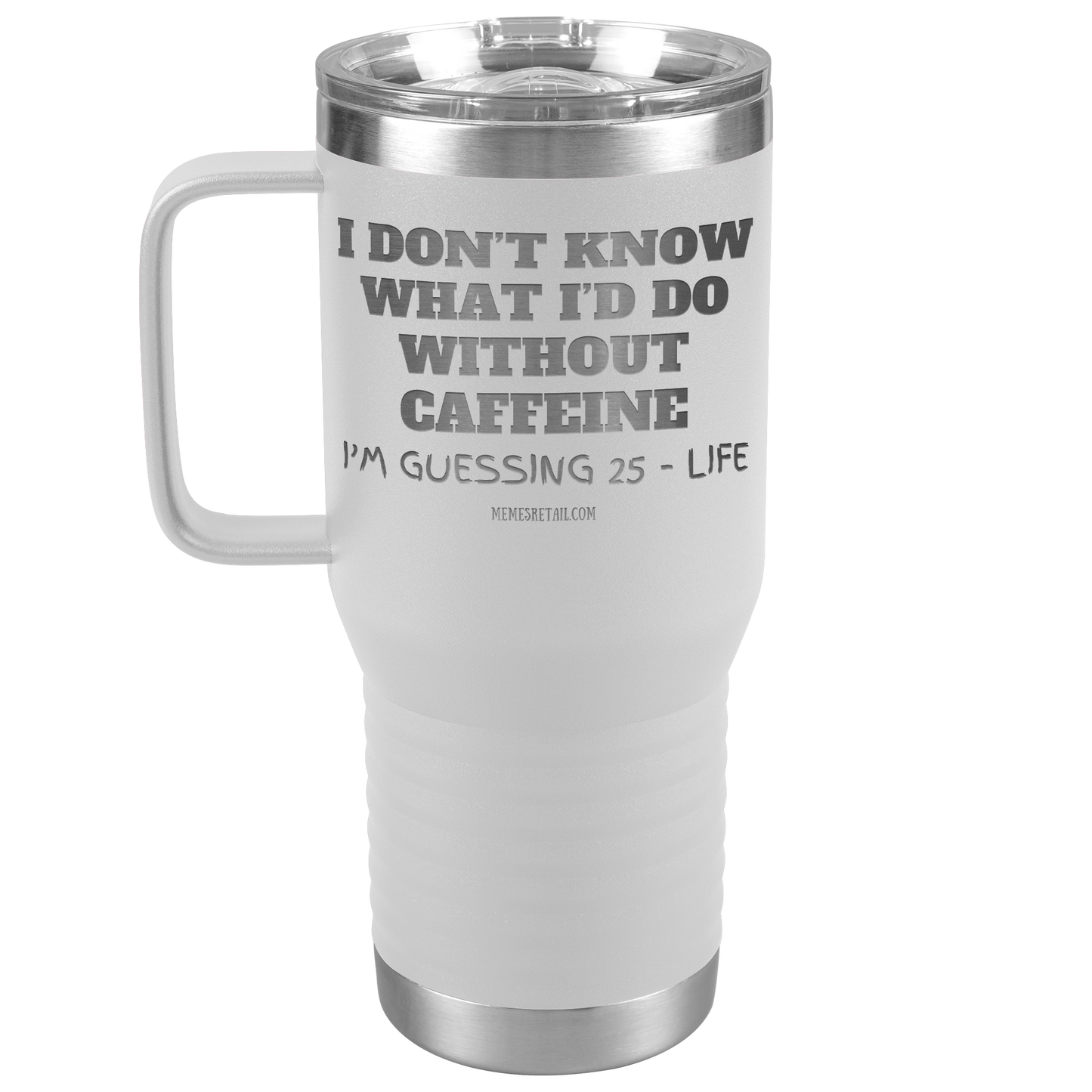 I don’t know what I’d do without caffeine Tumblers