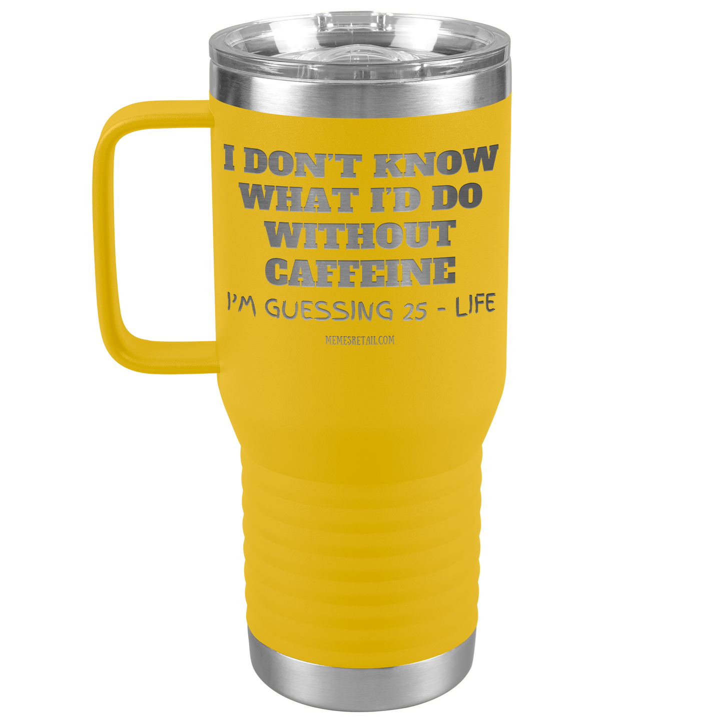 I don’t know what I’d do without caffeine Tumblers