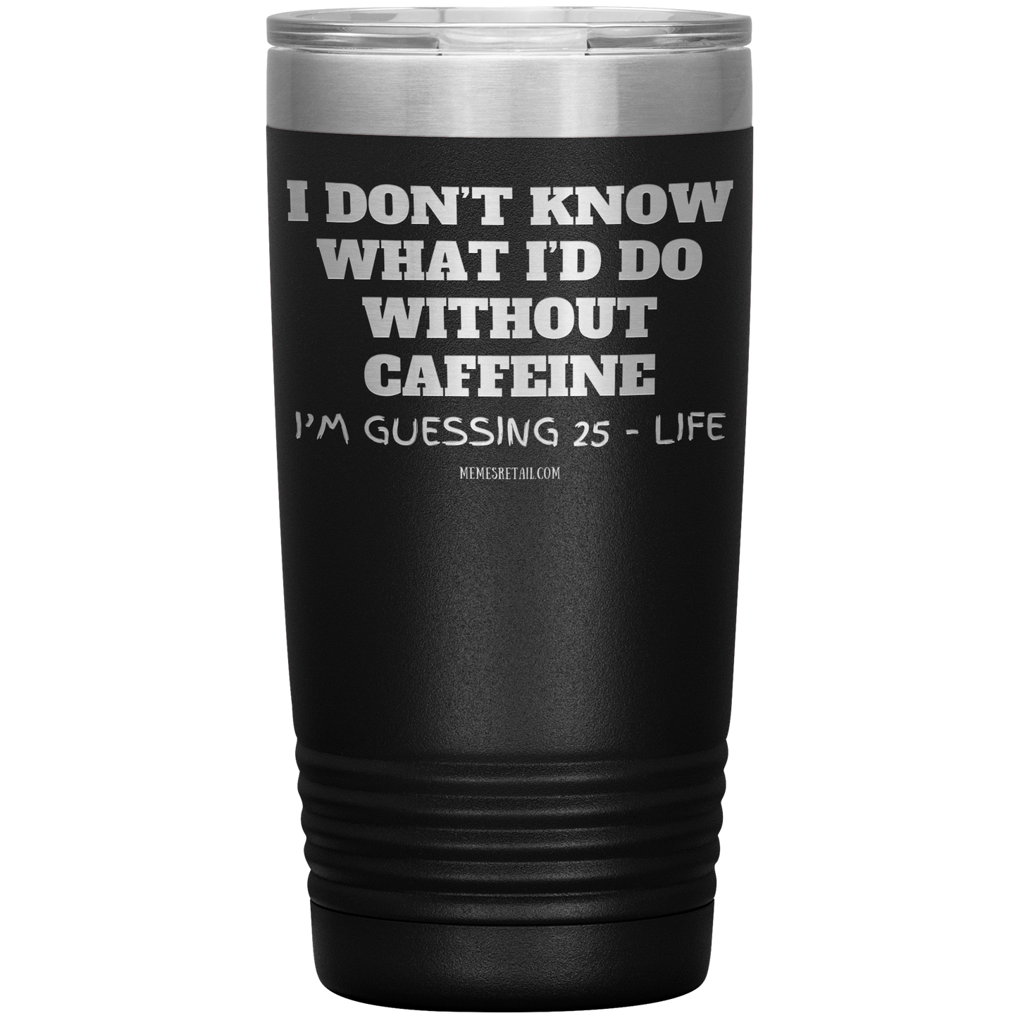 I don’t know what I’d do without caffeine Tumblers