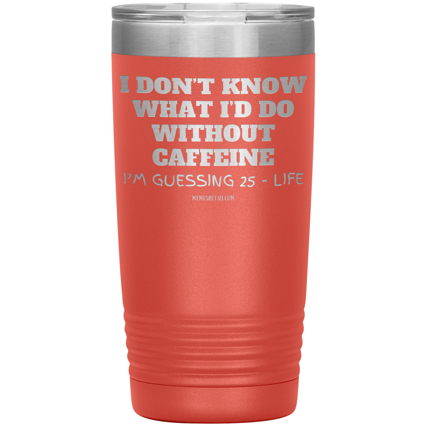 I don’t know what I’d do without caffeine Tumblers