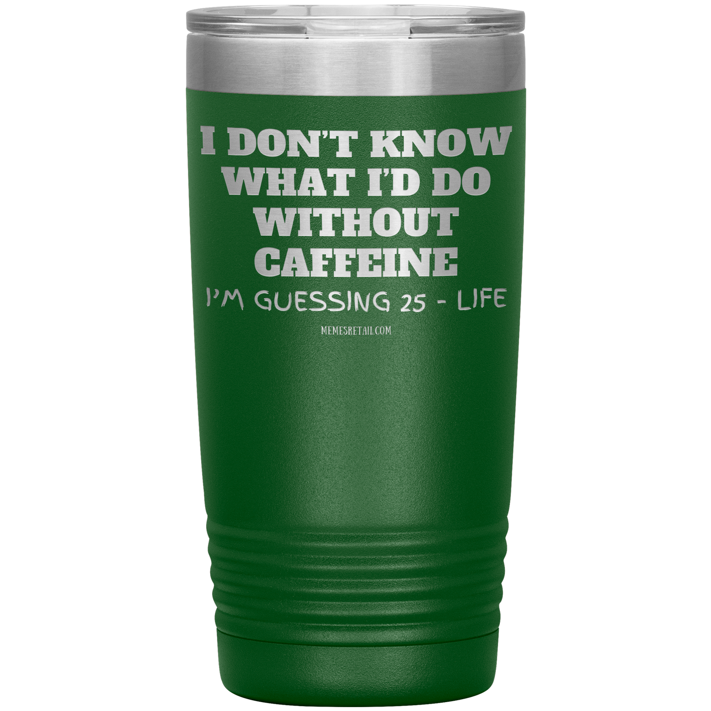 I don’t know what I’d do without caffeine Tumblers