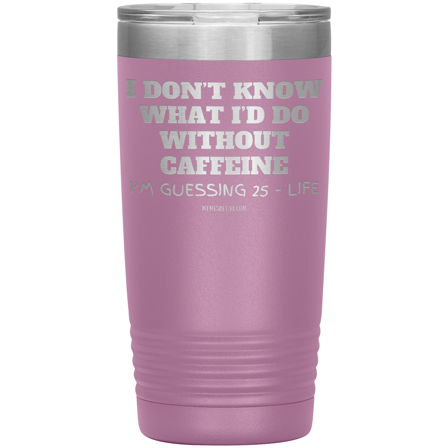 I don’t know what I’d do without caffeine Tumblers