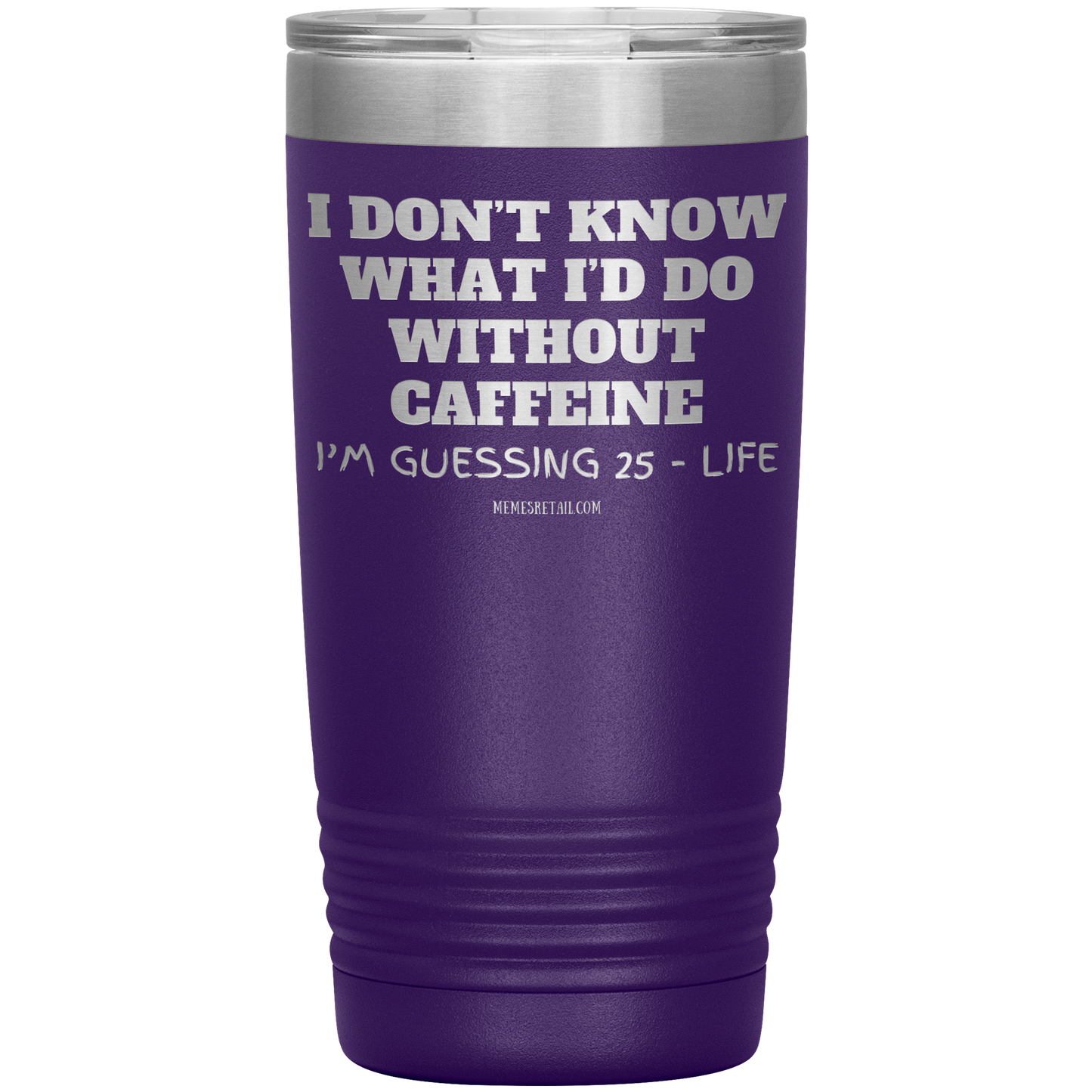 I don’t know what I’d do without caffeine Tumblers