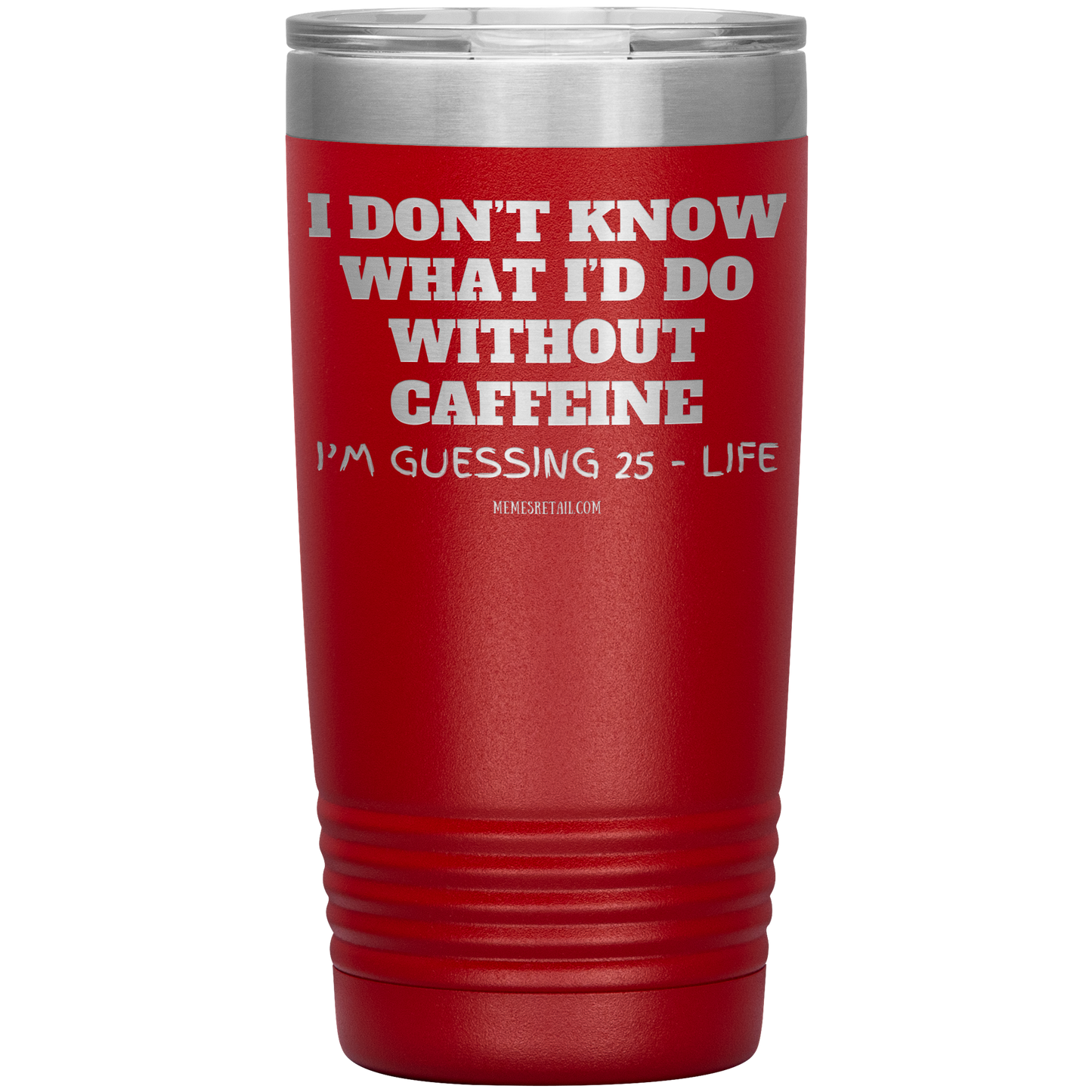 I don’t know what I’d do without caffeine Tumblers