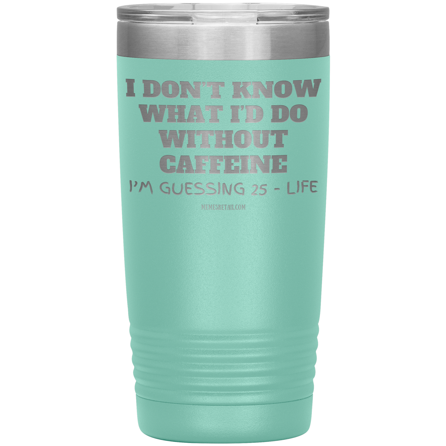 I don’t know what I’d do without caffeine Tumblers