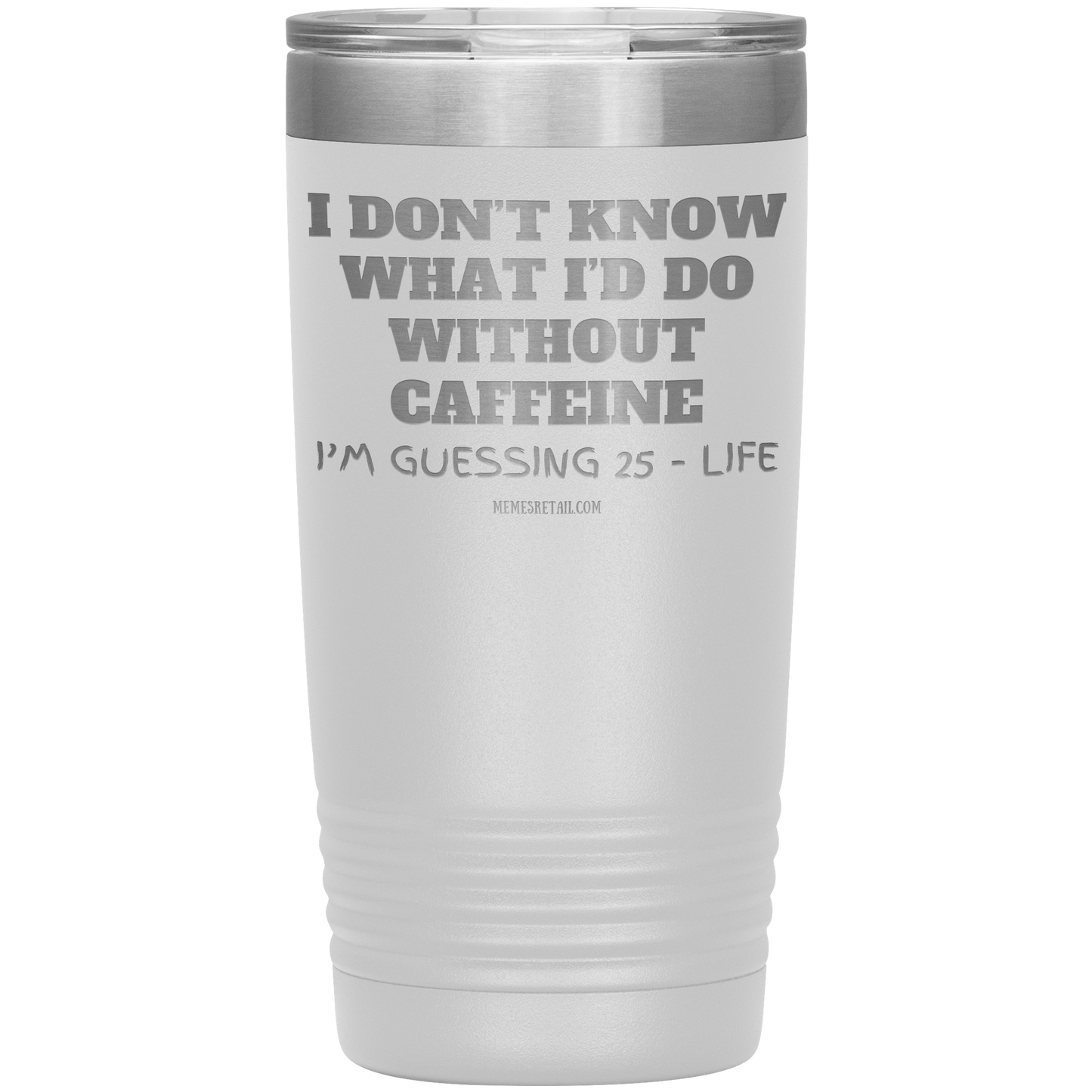 I don’t know what I’d do without caffeine Tumblers