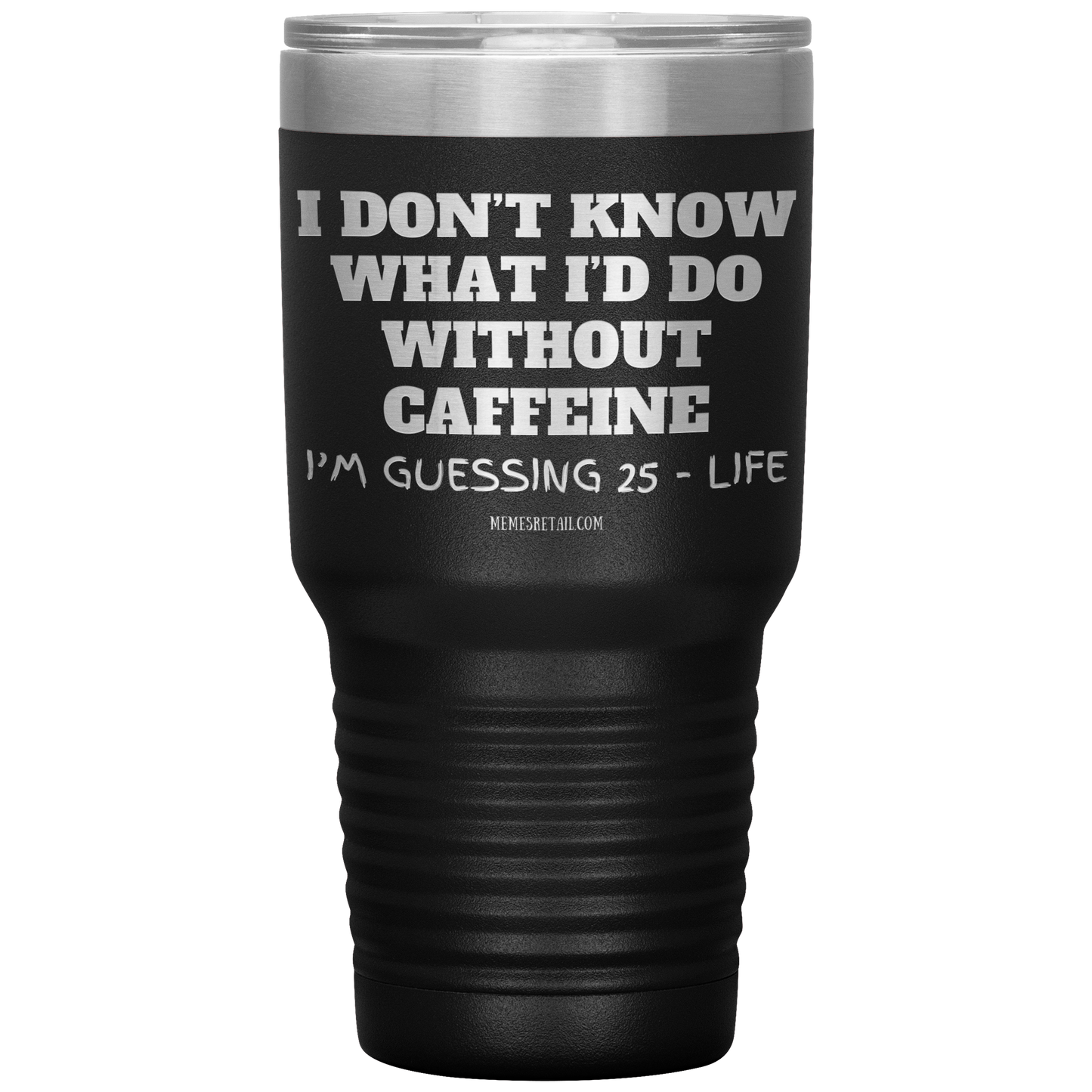 I don’t know what I’d do without caffeine Tumblers