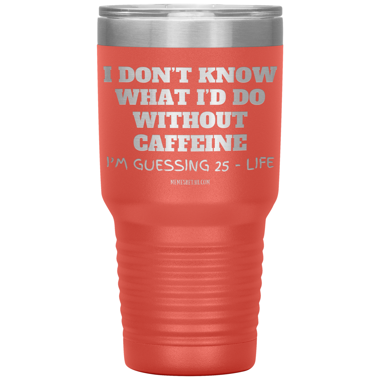 I don’t know what I’d do without caffeine Tumblers