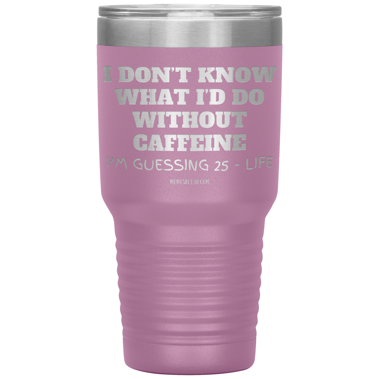 I don’t know what I’d do without caffeine Tumblers