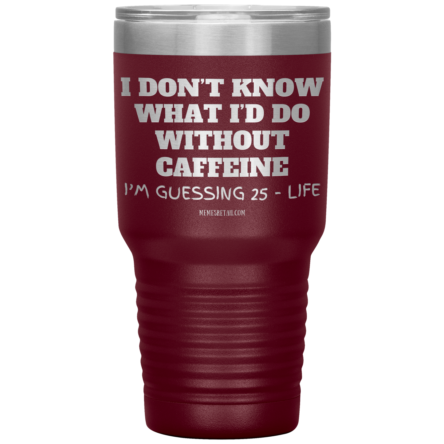I don’t know what I’d do without caffeine Tumblers