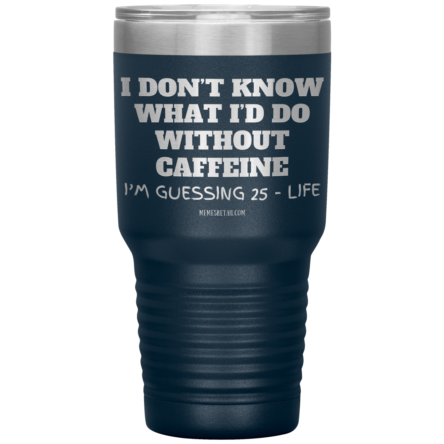 I don’t know what I’d do without caffeine Tumblers