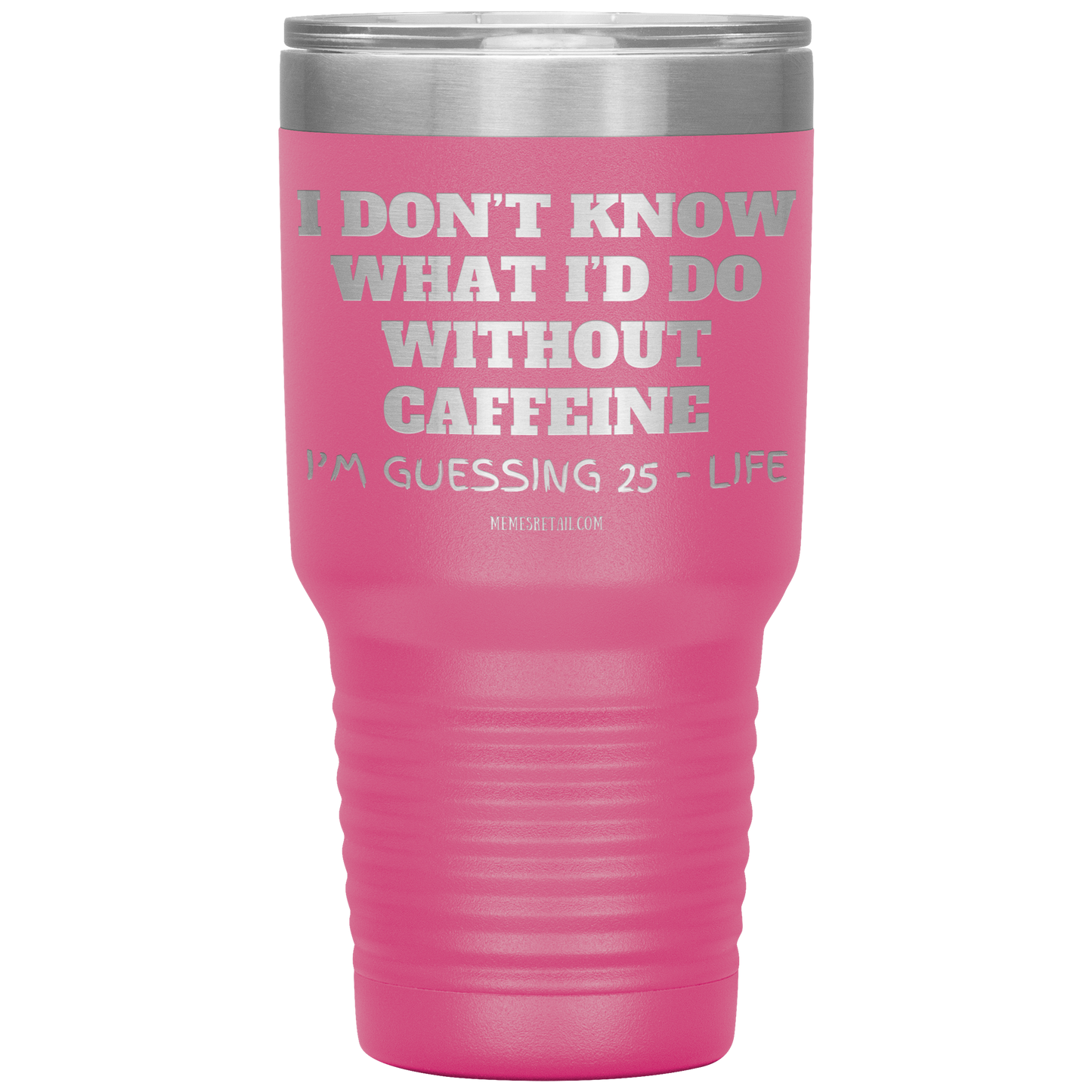 I don’t know what I’d do without caffeine Tumblers