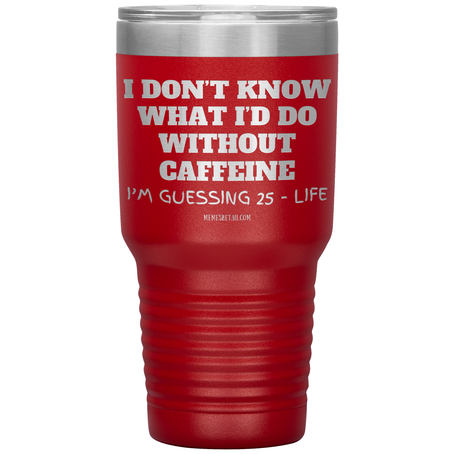 I don’t know what I’d do without caffeine Tumblers