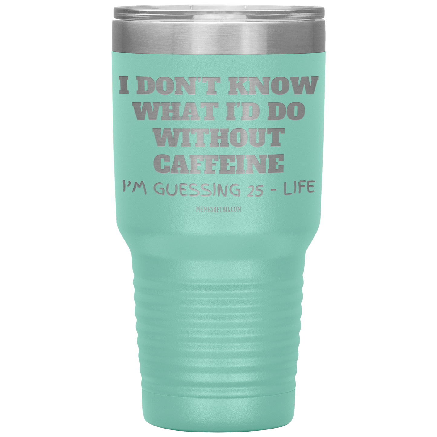 I don’t know what I’d do without caffeine Tumblers