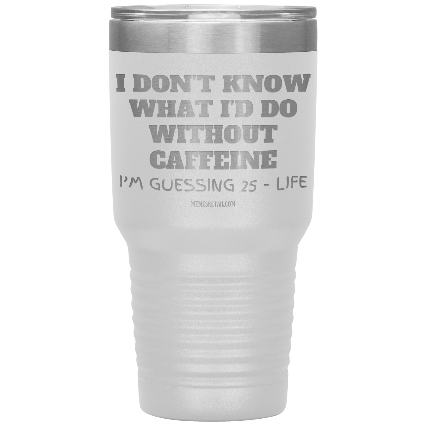I don’t know what I’d do without caffeine Tumblers