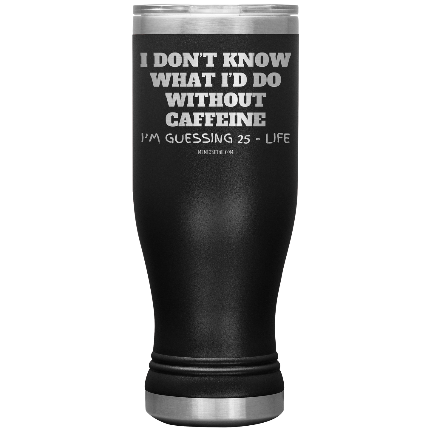 I don’t know what I’d do without caffeine Tumblers