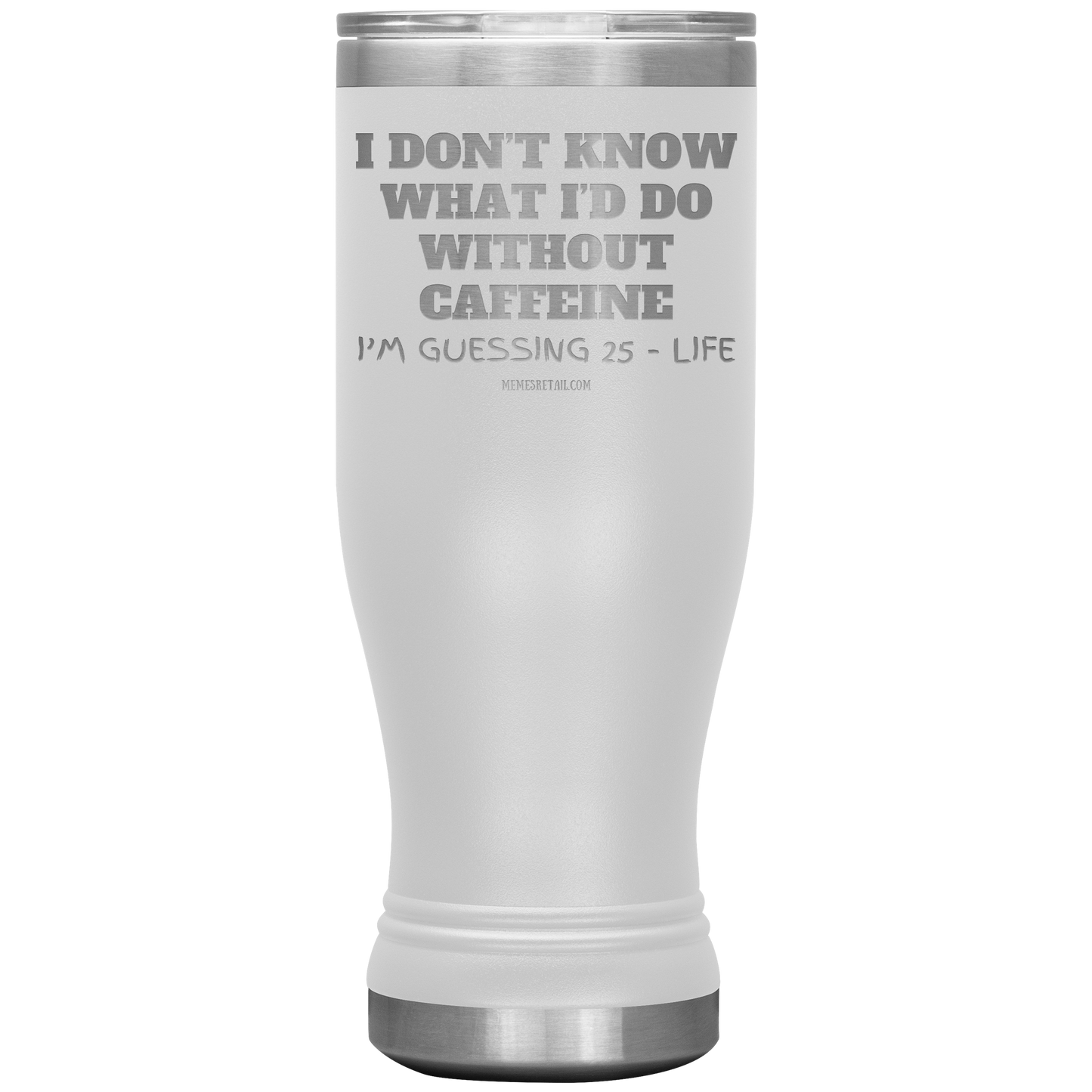 I don’t know what I’d do without caffeine Tumblers