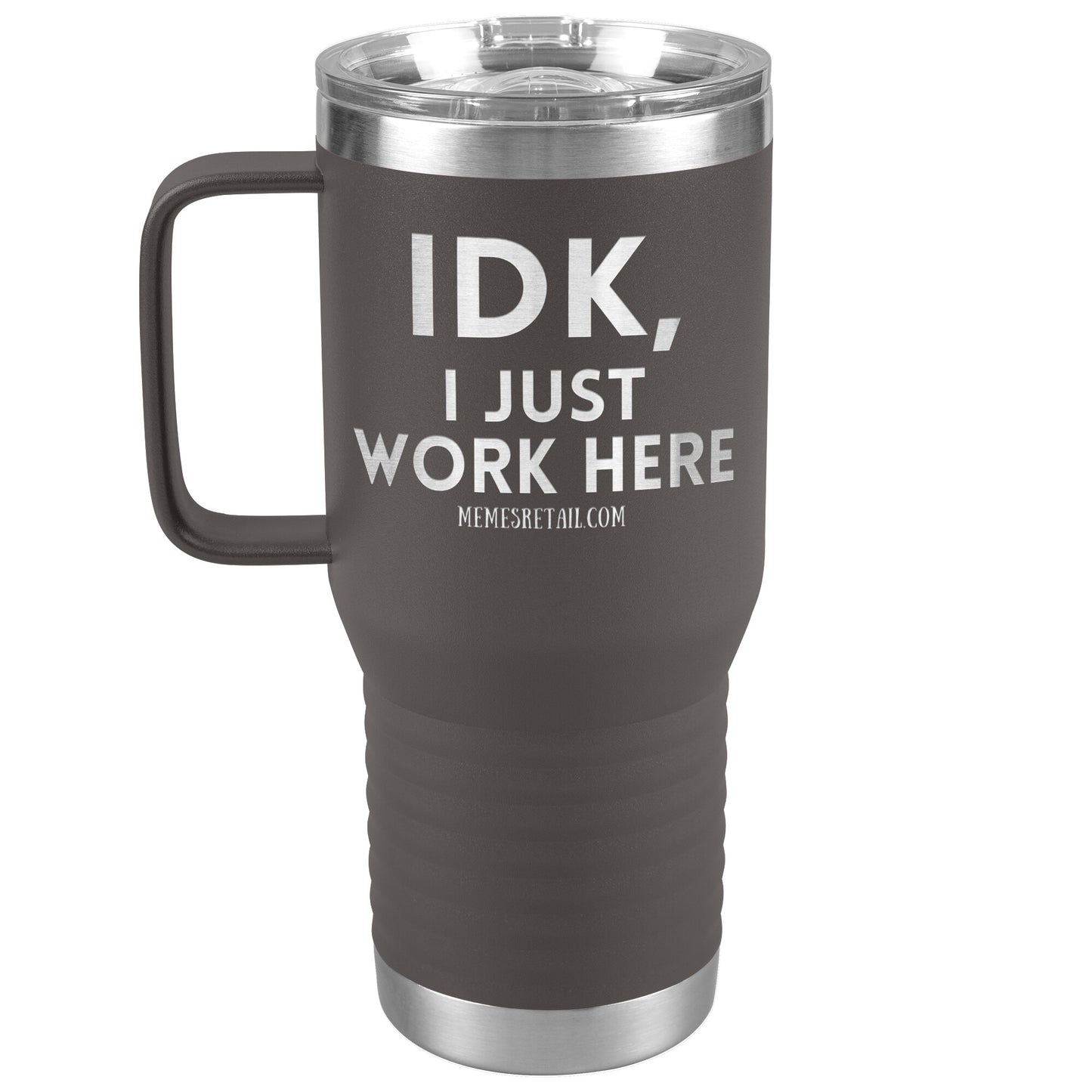 IDK, I just work here Tumblers, 20oz Travel Tumbler / Pewter - MemesRetail.com