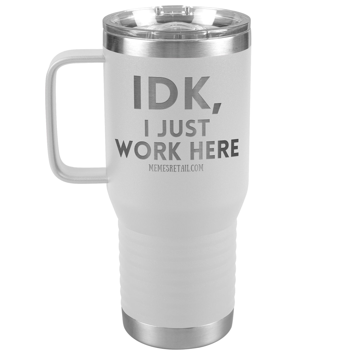 IDK, I just work here Tumblers, 20oz Travel Tumbler / White - MemesRetail.com